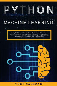 Title: Python Machine Learning: Using Scikit Learn, TensorFlow, PyTorch, and Keras: an Introductory Journey into Machine Learning, Deep Learning, Data Analysis, Algorithms, and Data Science, Author: Vere Salazar