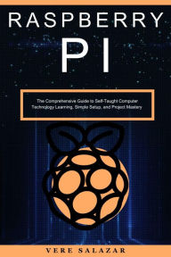 Title: Raspberry PI: The Comprehensive Guide to Self-Taught Computer Technology Learning, Simple Setup, and Project Mastery, Author: Vere Salazar