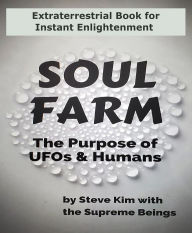 Title: Soul Farm: The Purpose of UFOs & Humans (Nonfiction), Author: Steve Kim