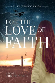 Title: For The Love Of Faith: The Prophecy, Author: C. Frederick Haigh