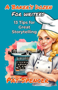 Title: A Baker's Dozen For Writers: 13 Tips for Great Storytelling, Author: Pat Spencer