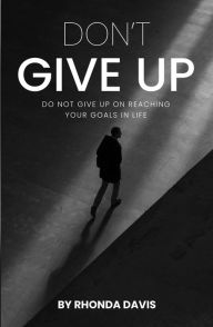 Title: Dont Give Up: Do not Give UP on Reaching Your Goals in Life, Author: Rhonda Davis