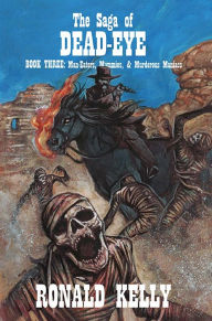 Title: The Saga of Dead Eye, Book Three: Man-Eaters, Mummies, & Murderous Maniacs, Author: Ronald Kelly