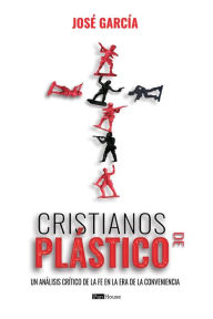 Title: CRISTIANOS DE PLASTICO: Un Análisis Crítico de la Fe en la era de la Conveniencia, Author: JOSE GARCIA