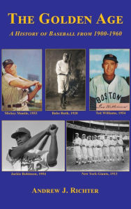 Title: The Golden Age - A History of Baseball from 1900-1960, Author: Andrew J. Richter