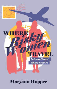 Title: Where Risky Women Travel: International Short Stories, Author: Maryann Hopper