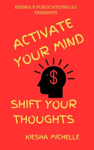 Title: ACTIVATE YOUR MIND: Shift your thoughts, Author: KIESHA MICHELLE