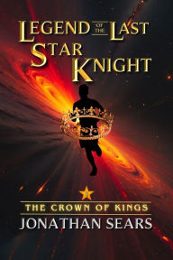 Title: Legend of The Last Star Knight: The Crown of Kings, Author: Jonathan Sears