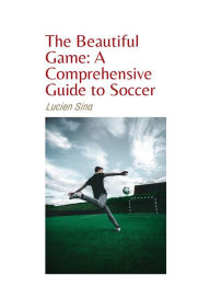 Title: The Beautiful Game: A Comprehensive Guide to Soccer, Author: Lucien Sina