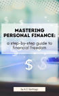 Mastering Personal Finance: A Step-by-Step Guide to Financial Freedom: Practical Strategies for Managing Your Money and Building Wealth