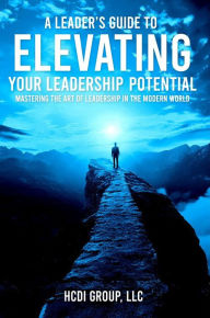 Title: A Leader's Guide to Elevating Your Leadership Potential: Mastering the Art of Leadership in the Modern World, Author: Hcdi Group