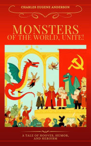 Title: Monsters of the World, Unite!: A Tale of Hooves, Humor, and Heroism, Author: Charles Euegene Anderson