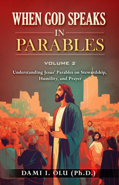 When God Speaks in Parables (Volume 2): Understanding Jesus' Parables on Stewardship, Humility, and Prayer