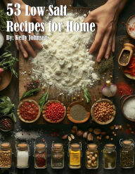 Title: 53 Low Salt Recipes for Home, Author: Kelly Johnson