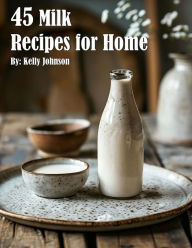 Title: 45 Milk Recipes for Home, Author: Kelly Johnson