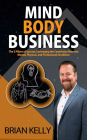 Mind Body Business: The 3 Pillars of Success: Leveraging the Connection Between Mental, Physical, and Professional Excellence