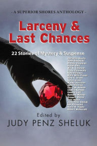 Title: Larceny & Last Chances: 22 Stories of Mystery & Suspense, Author: Judy Penz Sheluk