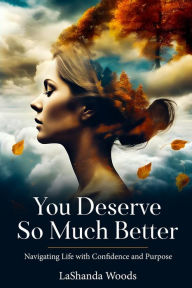 Title: You Deserve So Much Better: Navigating Life with Confidence and Purpose, Author: LaShanda Woods