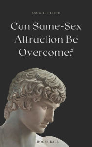 Title: Know the Truth! Can Same-Sex Attraction Be Overcome?, Author: Roger Ball