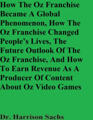 Title: How The Oz Franchise Became A Global Phenomenon And How The Oz Franchise Changed People's Lives, Author: Dr. Harrison Sachs