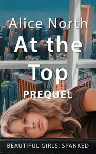 Title: At theTop Prequel: A Spanking Prequel, Author: Alice North