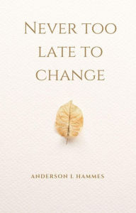 Title: NEVER TOO LATE TO CHANGE, Author: Anderson Hammes