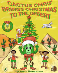 Title: Cactus Chris Brings Christmas to the Desert, Author: Anna Remorova