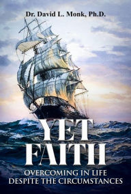 Title: Yet Faith: Overcoming in Life Despite The Circumstances, Author: David Monk