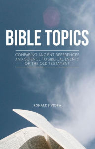 Title: Bible Topics: Comparing Ancient References and Science to Biblical Events of the Old Testament, Author: Ronald Vidra