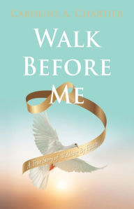 Title: Walk Before Me: A True Story of Walking By Faith, Author: Caroline A. Chartier