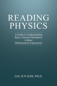 Title: Reading Physics: A Guide to Understanding Basic Classical Mechanics without Mathematical Expressions, Author: Jae Jun Kim