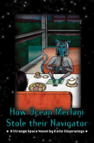 Title: How Ocean Merlani Stole their Navigator: A Strange Space Novel, Author: Katie Silverwings