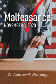 Title: Malfeasance: November 3, 2020, Author: Dr. Andrew P. Wierenga