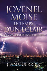 Title: JOVENEL MOISE LE TEMPS D'UN ECLAIR: ON A ASSASSINE UN BON PRESIDENT, Author: JEAN GUERRIER