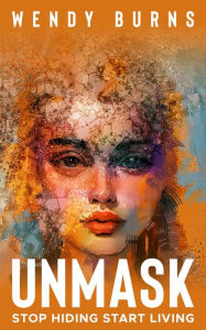 Title: UNMASK: Stop Hiding Start Living, Author: Wendy Burns