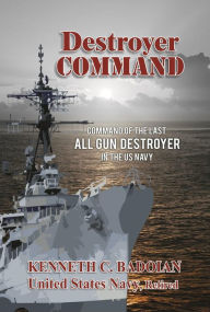 Title: Destroyer Command: Command of the last All Gun Destroyer in the U.S. Navy, Author: Kenneth C Badoian