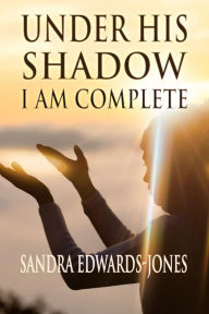 Title: Under His Shadow I Am Complete, Author: Sandra Edwards-Jones