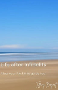 Title: Life after Infidelity: Allow your P.A.T.H to guide you, Author: Tiffany Bryant