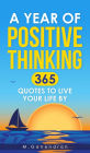 A Year Of Positive Thinking: 365 Quotes to Live Your Life By