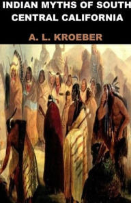 Title: Indian Myths Of South Central California, Author: Alfred L. Kroeber