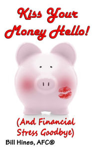 Title: Kiss Your Money Hello!: (And Financial Stress Goodbye), Author: Bill Hines