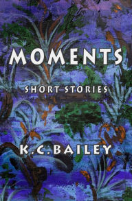 Title: Moments: Short Stories, Author: K. C. Bailey