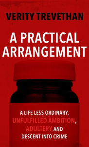 Title: A Practical Arrangement: A life less ordinary. Unfulfilled ambition, adultery and descent into crime, Author: Verity Trevethan