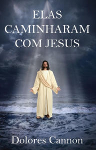 Title: ELAS CAMINHARAM COM JESUS, Author: Dolores Cannon