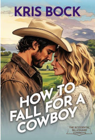 Title: How to Fall for a Cowboy, Author: Kris Bock