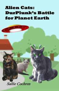 Title: Alien Cats: DurPlunk's Battle for Planet Earth, Author: Sallie Cochren