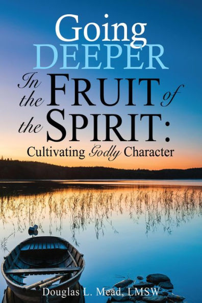 Going Deeper in the Fruit of the Spirit:: Cultivating Godly Character