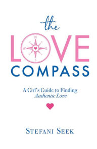 Title: The Love Compass: A Girl's Guide to Finding Authentic Love, Author: Stefani Seek
