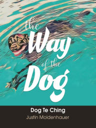 Title: The Way of the Dog: Dog Te Ching, Author: Justin Moldenhauer