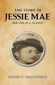 Title: The Story Of Jessie Mae: Her Life At A Glance, Author: Lenore G. Dangerfield